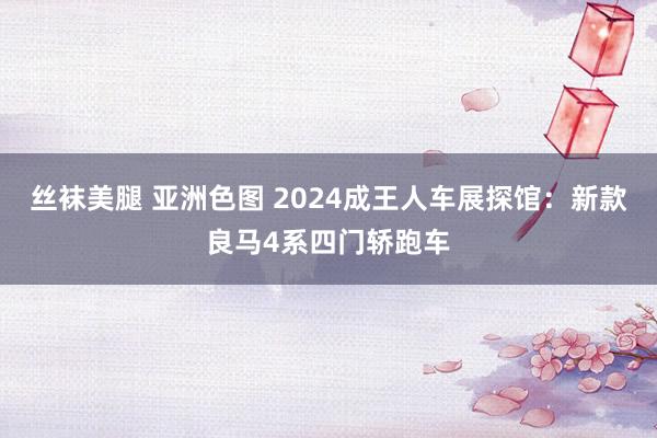 丝袜美腿 亚洲色图 2024成王人车展探馆：新款良马4系四门轿跑车