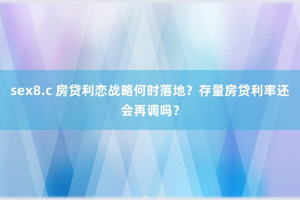 sex8.c 房贷利恋战略何时落地？存量房贷利率还会再调吗？