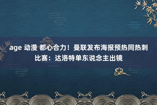 age 动漫 都心合力！曼联发布海报预热同热刺比赛：达洛特单东说念主出镜