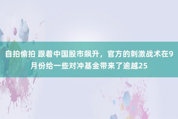 自拍偷拍 跟着中国股市飙升，官方的刺激战术在9月份给一些对冲基金带来了逾越25