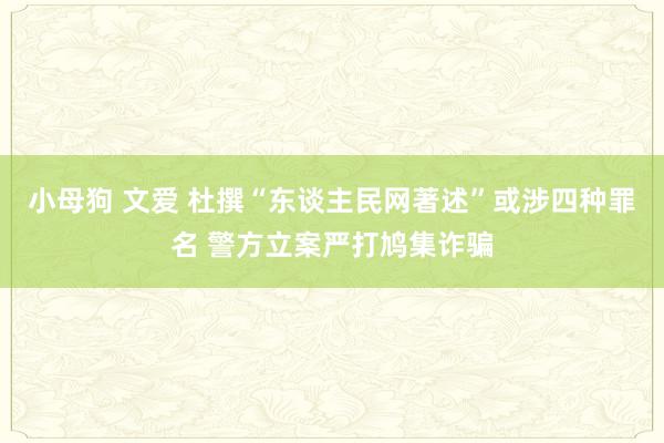 小母狗 文爱 杜撰“东谈主民网著述”或涉四种罪名 警方立案严打鸠集诈骗