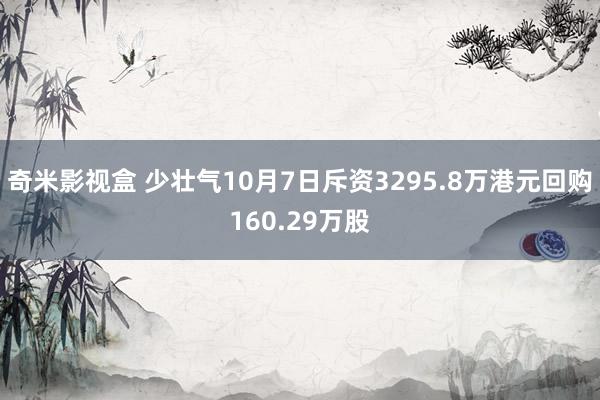 奇米影视盒 少壮气10月7日斥资3295.8万港元回购160.29万股