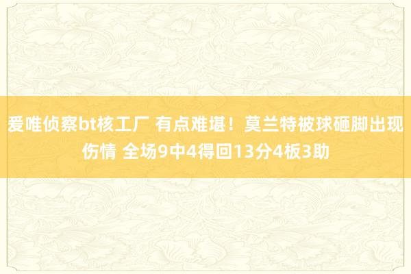 爰唯侦察bt核工厂 有点难堪！莫兰特被球砸脚出现伤情 全场9中4得回13分4板3助