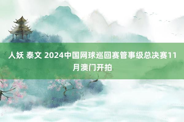 人妖 泰文 2024中国网球巡回赛管事级总决赛11月澳门开拍