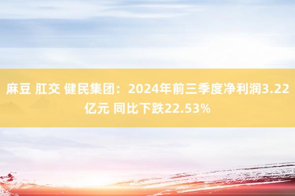 麻豆 肛交 健民集团：2024年前三季度净利润3.22亿元 同比下跌22.53%