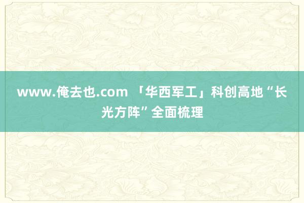 www.俺去也.com 「华西军工」科创高地“长光方阵”全面梳理