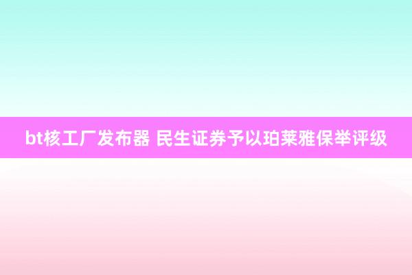 bt核工厂发布器 民生证券予以珀莱雅保举评级