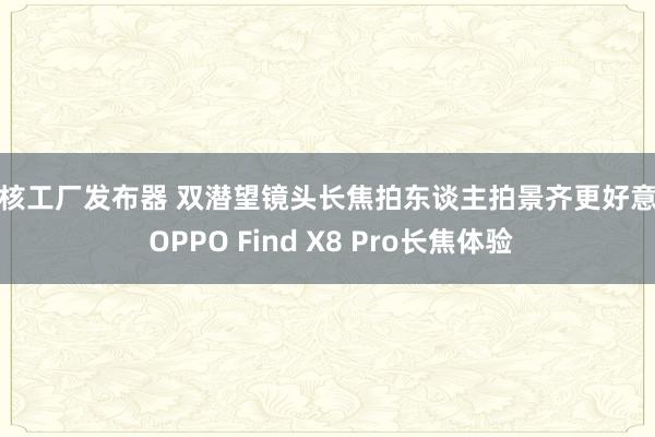 bt核工厂发布器 双潜望镜头长焦拍东谈主拍景齐更好意思 OPPO Find X8 Pro长焦体验