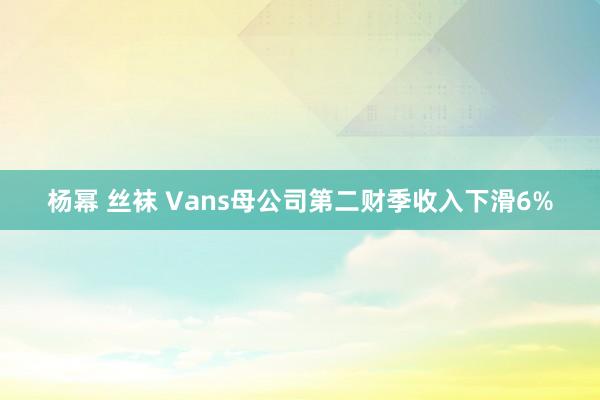 杨幂 丝袜 Vans母公司第二财季收入下滑6%