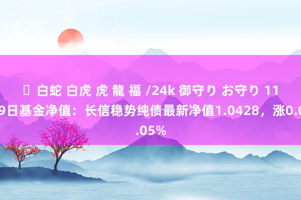 ✨白蛇 白虎 虎 龍 福 /24k 御守り お守り 11月29日基金净值：长信稳势纯债最新净值1.0428，涨0.05%