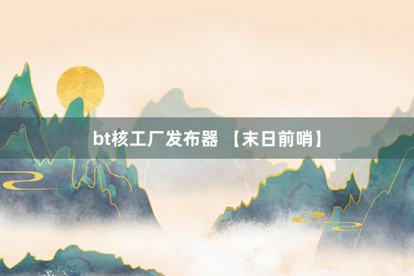 bt核工厂发布器 【末日前哨】