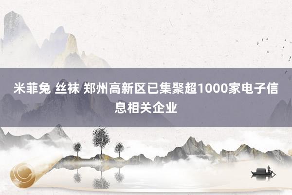 米菲兔 丝袜 郑州高新区已集聚超1000家电子信息相关企业