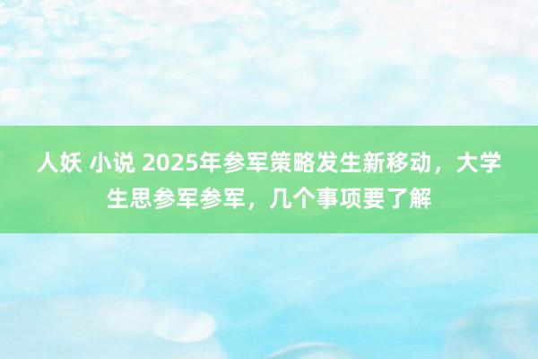 人妖 小说 2025年参军策略发生新移动，大学生思参军参军，几个事项要了解