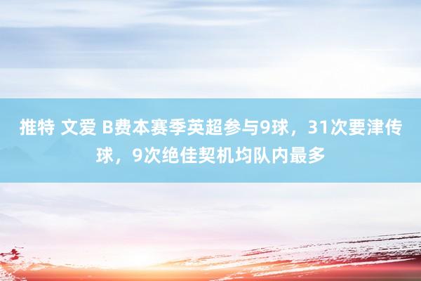 推特 文爱 B费本赛季英超参与9球，31次要津传球，9次绝佳契机均队内最多