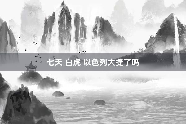 七天 白虎 以色列大捷了吗