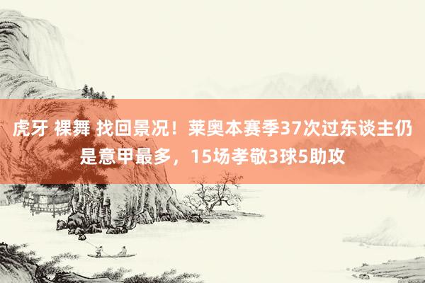 虎牙 裸舞 找回景况！莱奥本赛季37次过东谈主仍是意甲最多，15场孝敬3球5助攻